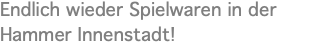 Endlich wieder Spielwaren in der Hammer Innenstadt!